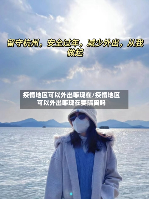 疫情地区可以外出嘛现在/疫情地区可以外出嘛现在要隔离吗-第2张图片