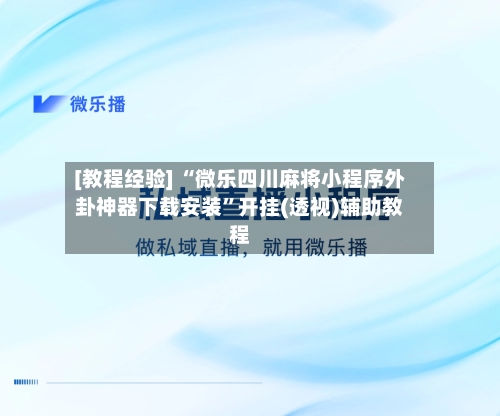[教程经验] “微乐四川麻将小程序外卦神器下载安装”开挂(透视)辅助教程-第2张图片