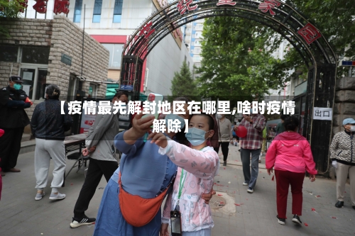 【疫情最先解封地区在哪里,啥时疫情解除】