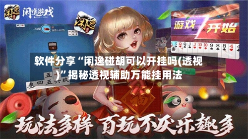 软件分享“闲逸碰胡可以开挂吗(透视)”揭秘透视辅助万能挂用法-第2张图片