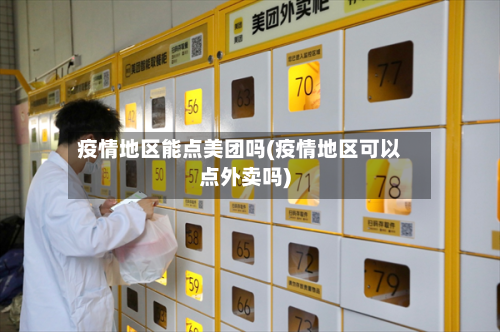 疫情地区能点美团吗(疫情地区可以点外卖吗)