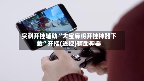 实测开挂辅助“大宝麻将开挂神器下载	”开挂(透视)辅助神器-第2张图片