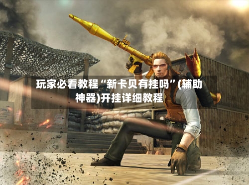 玩家必看教程“新卡贝有挂吗	”(辅助神器)开挂详细教程-第2张图片