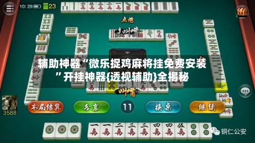 辅助神器“微乐捉鸡麻将挂免费安装”开挂神器{透视辅助}全揭秘-第2张图片