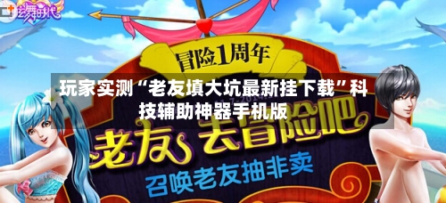 玩家实测“老友填大坑最新挂下载”科技辅助神器手机版-第2张图片