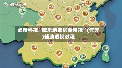必备科技“微乐亲友房专用挂	”(作弊)辅助透视教程-第2张图片