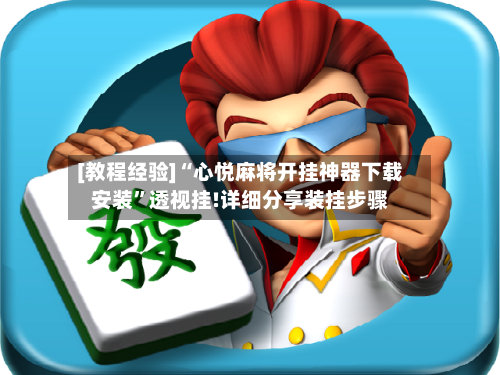 [教程经验]“心悦麻将开挂神器下载安装”透视挂!详细分享装挂步骤-第3张图片