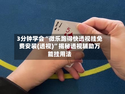 3分钟学会“微乐跑得快透视挂免费安装(透视)”揭秘透视辅助万能挂用法-第2张图片