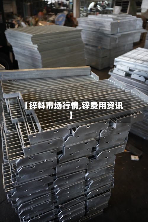 【锌料市场行情,锌费用资讯】-第3张图片
