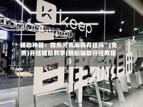 辅助神器：微乐河南麻将有挂吗”(免费)开挂辅助教学(最新辅助开挂教程)-第2张图片