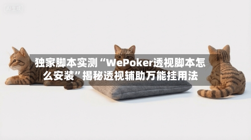 独家脚本实测“WePoker透视脚本怎么安装	”揭秘透视辅助万能挂用法-第2张图片