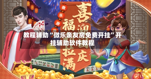 教程辅助“微乐亲友房免费开挂”开挂辅助软件教程-第2张图片