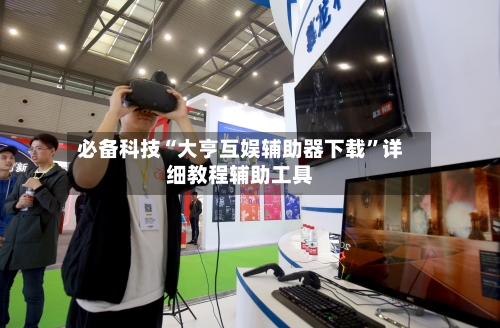 必备科技“大亨互娱辅助器下载”详细教程辅助工具-第2张图片