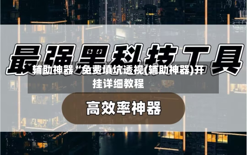 辅助神器“免费填坑透视(辅助神器)开挂详细教程