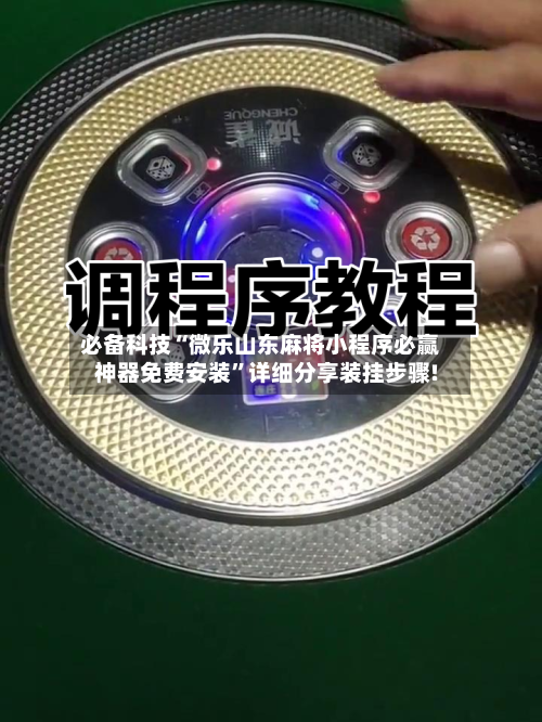 必备科技“微乐山东麻将小程序必赢神器免费安装”详细分享装挂步骤!