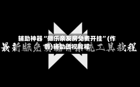 辅助神器“微乐亲友房免费开挂”(作弊)辅助透视教程-第2张图片