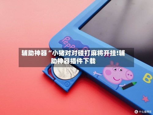 辅助神器“小猪对对碰打麻将开挂!辅助神器插件下载-第3张图片