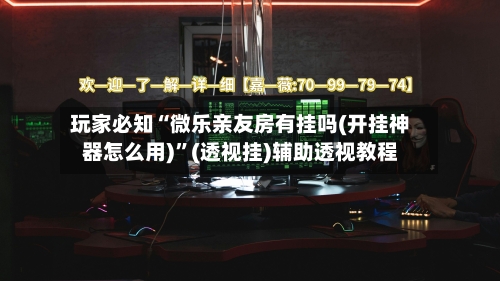玩家必知“微乐亲友房有挂吗(开挂神器怎么用)”(透视挂)辅助透视教程