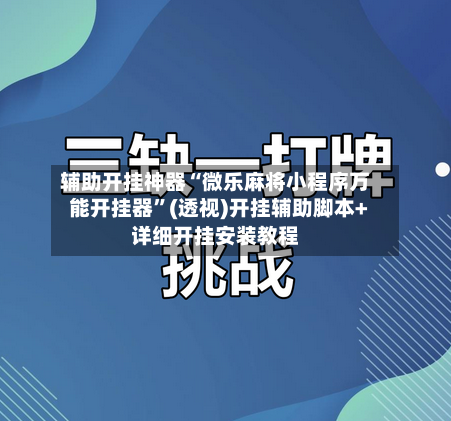 辅助开挂神器“微乐麻将小程序万能开挂器”(透视)开挂辅助脚本+详细开挂安装教程-第2张图片