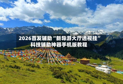 2026首发辅助“新导游大厅透视挂”科技辅助神器手机版教程-第3张图片
