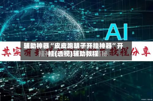 辅助神器“皮皮跑胡子开挂神器”开挂(透视)辅助教程