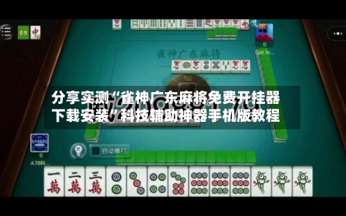 分享实测“雀神广东麻将免费开挂器下载安装”科技辅助神器手机版教程