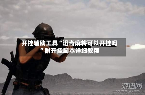 开挂辅助工具“迅奇麻将可以开挂吗”附开挂脚本详细教程-第3张图片