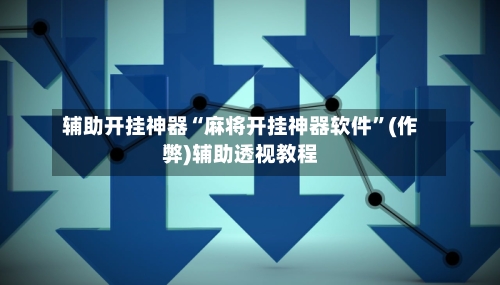 辅助开挂神器“麻将开挂神器软件”(作弊)辅助透视教程-第2张图片