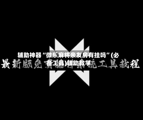 辅助神器“微乐麻将亲友房有挂吗”(必备工具)辅助教学-第2张图片