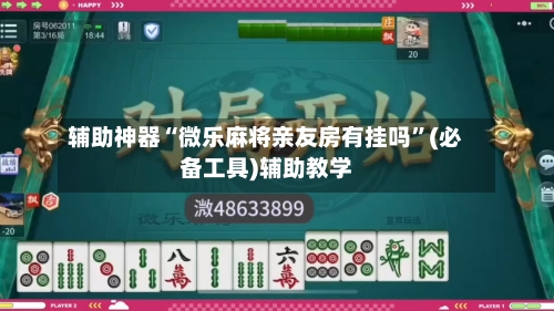 辅助神器“微乐麻将亲友房有挂吗”(必备工具)辅助教学-第3张图片