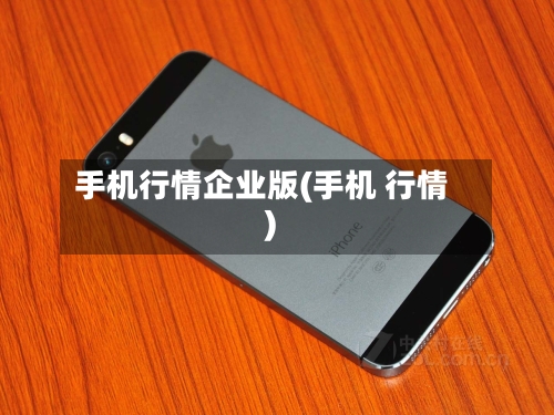 手机行情企业版(手机 行情)