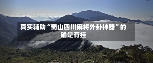 真实辅助“蜀山四川麻将外卦神器	”的确是有挂-第1张图片