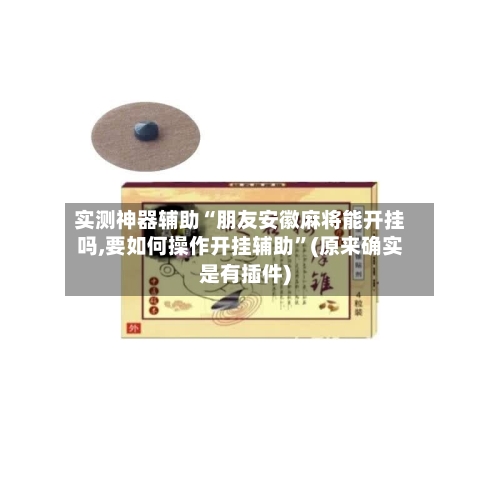实测神器辅助“朋友安徽麻将能开挂吗,要如何操作开挂辅助”(原来确实是有插件)-第2张图片