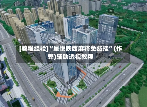 [教程经验]“星悦陕西麻将免费挂”(作弊)辅助透视教程-第2张图片