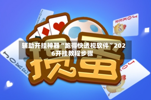 辅助开挂神器“跑得快透视软件	”2026开挂教程步骤-第3张图片