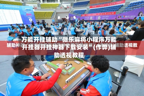 万能开挂辅助“微乐麻将小程序万能开挂器开挂神器下载安装”(作弊)辅助透视教程-第2张图片