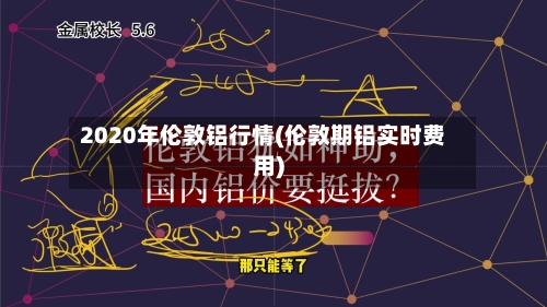 2020年伦敦铝行情(伦敦期铝实时费用)-第2张图片