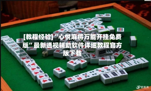 [教程经验]“心悦麻将万能开挂免费版”最新透视辅助软件详细教程官方版下载-第3张图片