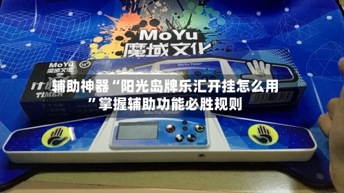 辅助神器“阳光岛牌乐汇开挂怎么用”掌握辅助功能必胜规则-第2张图片
