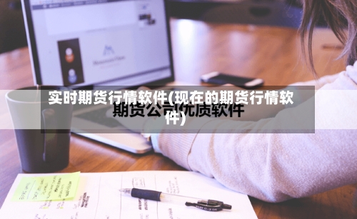 实时期货行情软件(现在的期货行情软件)