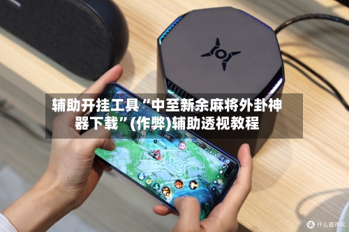 辅助开挂工具“中至新余麻将外卦神器下载”(作弊)辅助透视教程-第2张图片