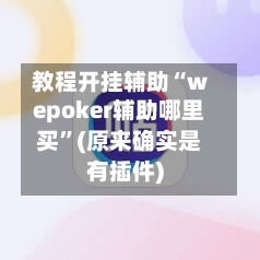 教程开挂辅助“wepoker辅助哪里买”(原来确实是有插件)