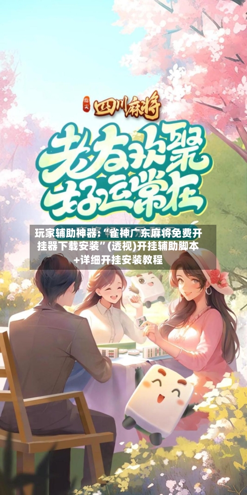 玩家辅助神器:“雀神广东麻将免费开挂器下载安装”(透视)开挂辅助脚本+详细开挂安装教程-第2张图片