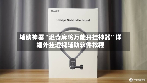辅助神器“迅奇麻将万能开挂神器”详细外挂透视辅助软件教程-第2张图片