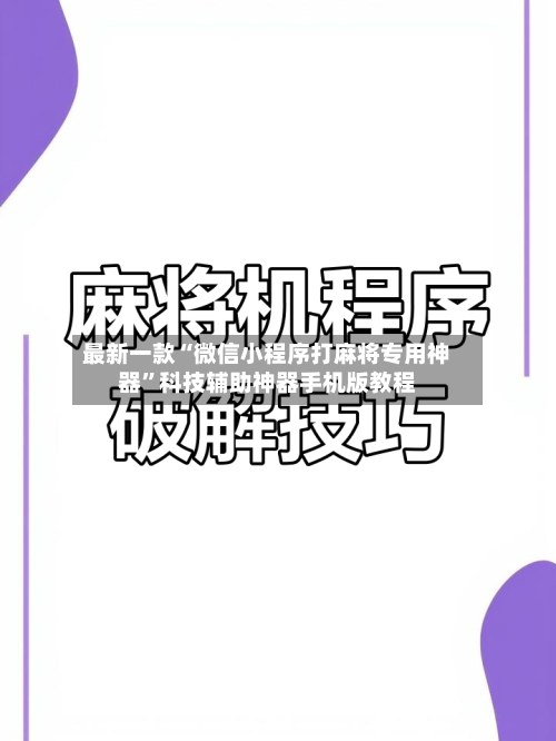 最新一款“微信小程序打麻将专用神器	”科技辅助神器手机版教程-第3张图片