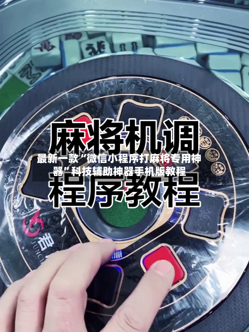 最新一款“微信小程序打麻将专用神器”科技辅助神器手机版教程-第2张图片