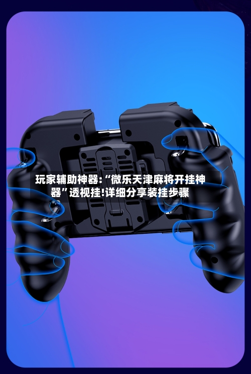 玩家辅助神器:“微乐天津麻将开挂神器	”透视挂!详细分享装挂步骤-第2张图片