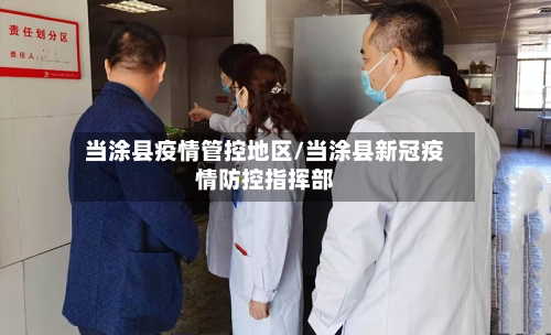 当涂县疫情管控地区/当涂县新冠疫情防控指挥部