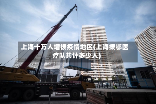 上海十万人增援疫情地区(上海援鄂医疗队共计多少人)