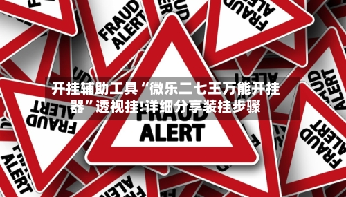 开挂辅助工具“微乐二七王万能开挂器”透视挂!详细分享装挂步骤